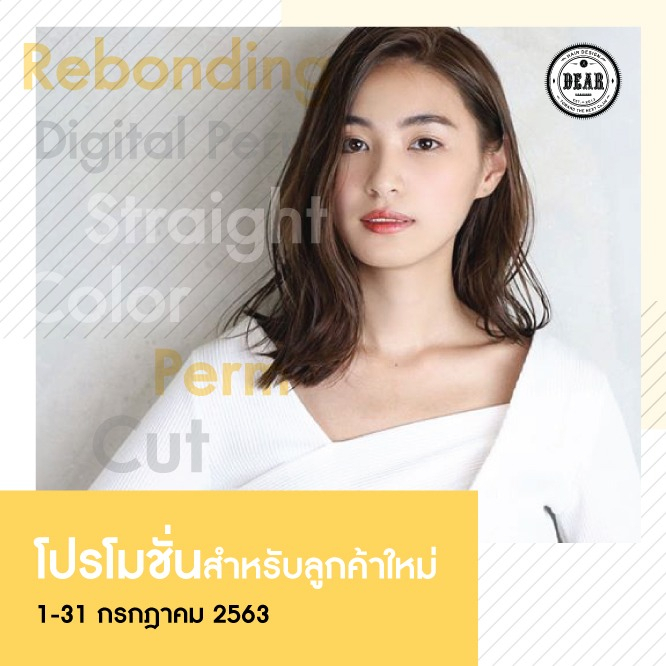 โปรโมชั่นเดือนกรกฎาคม⠀ ลดพิเศษสำหรับลูกค้าใหม่ !⠀ ⠀ .⠀ Aตัด&ทำสี 2,800฿️⠀ (ราคาปกติ 3,200฿)⠀ .⠀ Bตัด&ดัด 2,800฿️⠀ (ราคาปกติ 3,700฿)⠀ .⠀ Cตัด&ดัดดิจิทัล 3,800฿️⠀ (ราคาปกติ 5,000฿)⠀ .⠀ Dตัด&ยืด 3,500฿️⠀ (ราคาปกติ 4,700฿)⠀ .⠀ Eตัด&ยืด (Rebonding) 3,800฿️⠀ (ราคาปกติ 5,200฿)⠀ .⠀ Fตัด&ทำสี&ดัดดิจิทัล 5,700฿️⠀ (ราคาปกติ 7,400฿～)⠀ .⠀ Gตัด&ยืด&ดัดดิจิทัล 5,800฿️⠀ (ราคาปกติ 8,700฿)⠀ .⠀ ⠀ *เมนู A-E และ G ยังไม่รวมราคาความยาวเส้นผม⠀ Medium　 +300฿～⠀ Long　 +500฿～⠀ Super Long +700฿～⠀ .⠀ *เมนู F ยังไม่รวมราคาความยาวเส้นผม⠀ Medium　 +600฿～⠀ Long　 +1,000฿～⠀ Super Long +1,400฿～⠀ .⠀ ⠀ ・กดไลค์เพจ DEAR Hair Design⠀ ・แชร์โพสต์นี้เป็นสาธารณะ⠀ ・รีวิวหลังจากผมเสร็จเรียบร้อยในโพสต์ของตนเอง⠀ ・ส่วนลดด้านบนไม่สามารถใช้ร่วมกับโปรโมชั่นอื่น หรือคูปองอื่นได้⠀ ・สงวนสิทธิ์เฉพาะลูกค้าที่ยังไม่เคยใช้บริการที่ร้าน DEAR Hair Design เท่านั้น⠀ ・1 คนสามารถใช้สิทธิ์ได้ 1 ครั้ง⠀ ・ระยะเวลาโปรโมชั่น 1-31 กรกฎาคม 2563⠀ .⠀ ️ New! Line@(ภาษาไทย): @dear_hair_th⠀ ️ Website: www.dear-hair-design.com