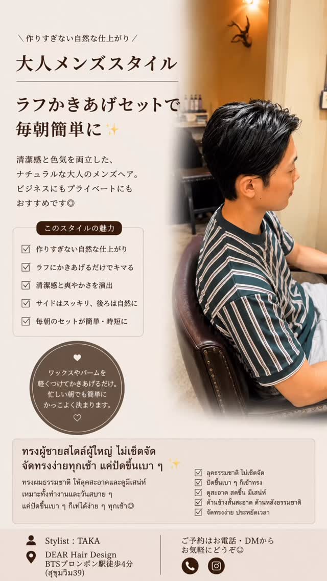 【作りすぎない大人メンズスタイル】  ラフにかきあげるだけで決まる、
清潔感のあるナチュラルなメンズヘア️  派手に作り込みすぎず、
ビジネスでもプライベートでも馴染む
大人のスタイルに仕上げました  ︎ 朝のセットを簡単にしたい
︎ 清潔感のある印象にしたい
︎ ナチュラルなかきあげスタイルが好き
︎ オン・オフどちらも似合う髪型にしたい  ワックスやバームを軽くなじませて
ラフにかきあげるだけで、
自然な立体感と動きが出るので毎朝のセットも簡単です  ────  🇹🇭【ทรงผู้ชายลุคผู้ใหญ่ ดูเป็นธรรมชาติ】  เซ็ตง่าย แค่ปาดผมขึ้นเบา ๆ ก็อยู่ทรง  เหมาะสำหรับคนที่ต้องการลุคสะอาด สุภาพ
ใช้ได้ทั้งวันทำงานและวันสบาย ๆ  ︎ จัดทรงง่าย
︎ ดูสะอาด เป็นธรรมชาติ
︎ เหมาะกับทั้งลุคทำงานและวันหยุด
︎ ใช้แว็กซ์หรือบาล์มเล็กน้อยก็สวย  ‍ Stylist : TAKA  DEAR Hair Design
 BTSプロンポン駅徒歩4分（สุขุมวิท39）  #メンズヘア 
#かきあげヘア 
#センターパート
#ร้านทำผมกรุงเทพ 
#sukhumvit39