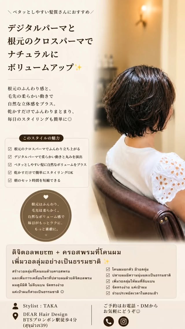 【デジタルパーマ × 根元クロスパーマ】 ペタッとしやすい髪質でも、
根元はふんわり、毛先は柔らかく。 デジタルパーマとクロスパーマを組み合わせることで、
自然な立体感と扱いやすさを両立したスタイルです 派手に巻かなくても、
乾かしてワンカールするだけでまとまりのあるシルエットに ︎ 根元がつぶれやすい
︎ ボリュームが欲しい
︎ 朝のセットを楽にしたい
︎ ナチュラルな動きが欲しい そんな方におすすめです ──── 🇹🇭【ดิจิตอลเพิร์ม + ครอสเพิร์มที่โคนผม】 เหมาะสำหรับคนที่ผมลีบแบน ไม่มีวอลลุ่ม เพิ่มวอลลุ่มที่โคนผมด้วย Cross Perm
และเพิ่มความนุ่มนวลที่ปลายผมด้วย Digital Perm แค่เป่าผมและม้วนปลายเบา ๆ ก็ได้ทรงสวยเป็นธรรมชาติ ︎ เพิ่มวอลลุ่มที่โคนผม
︎ ปลายผมนุ่ม มีการเคลื่อนไหว
︎ จัดทรงง่ายทุกเช้า
︎ ลุคธรรมชาติ ดูสุภาพ Stylist : TAKA DEAR Hair Design
BTSプロンポン駅徒歩4分(สุขุมวิท39) #クロスパーマ
#ボリュームアップ
#バンコク美容師
#สุขุมวิท39 DEARHairDesign
#CrossPerm